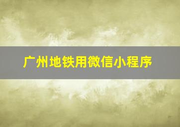 广州地铁用微信小程序