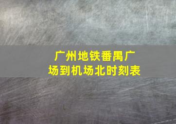 广州地铁番禺广场到机场北时刻表