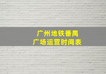 广州地铁番禺广场运营时间表