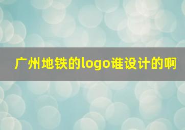 广州地铁的logo谁设计的啊