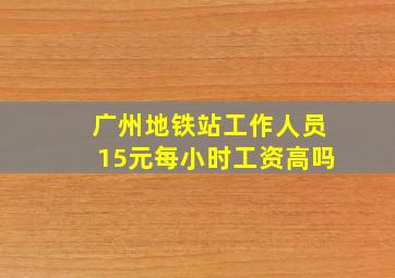 广州地铁站工作人员15元每小时工资高吗