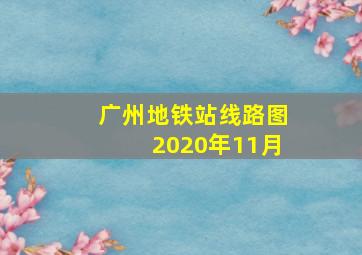 广州地铁站线路图2020年11月