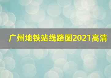 广州地铁站线路图2021高清