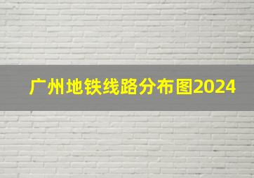 广州地铁线路分布图2024