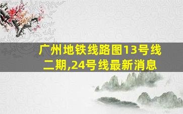 广州地铁线路图13号线二期,24号线最新消息