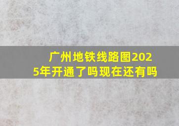 广州地铁线路图2025年开通了吗现在还有吗