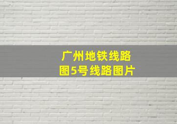 广州地铁线路图5号线路图片