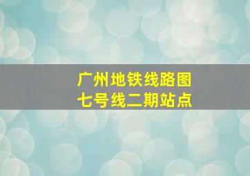 广州地铁线路图七号线二期站点