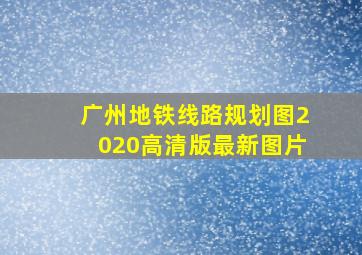 广州地铁线路规划图2020高清版最新图片