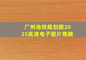 广州地铁规划图2025高清电子图片视频