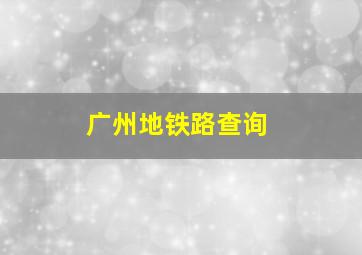 广州地铁路查询