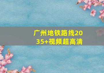 广州地铁路线2035+视频超高清