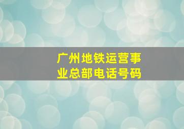 广州地铁运营事业总部电话号码