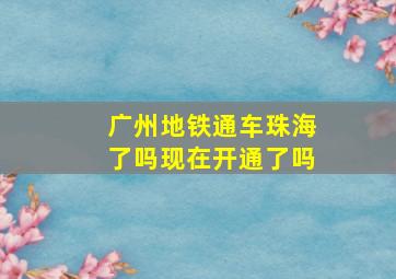 广州地铁通车珠海了吗现在开通了吗