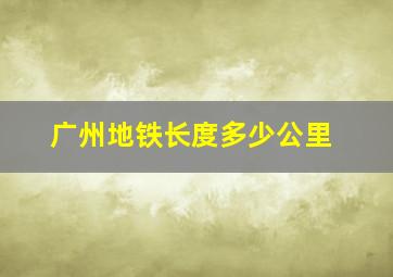 广州地铁长度多少公里