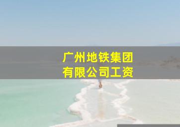 广州地铁集团有限公司工资