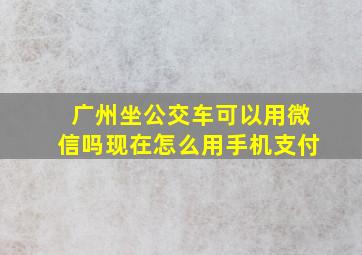 广州坐公交车可以用微信吗现在怎么用手机支付