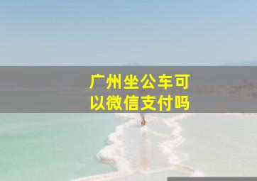 广州坐公车可以微信支付吗