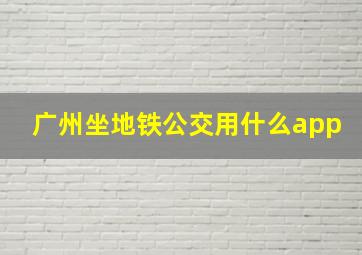 广州坐地铁公交用什么app