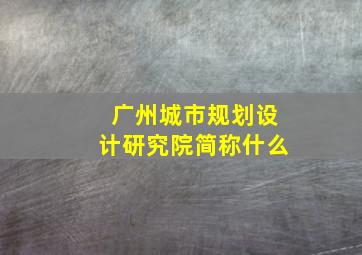 广州城市规划设计研究院简称什么