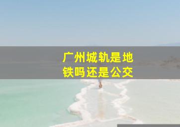 广州城轨是地铁吗还是公交