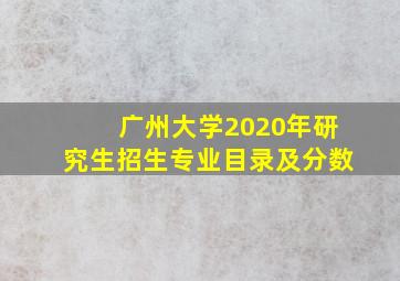 广州大学2020年研究生招生专业目录及分数