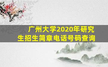 广州大学2020年研究生招生简章电话号码查询