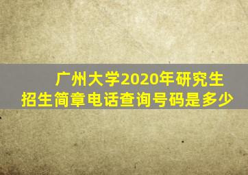 广州大学2020年研究生招生简章电话查询号码是多少