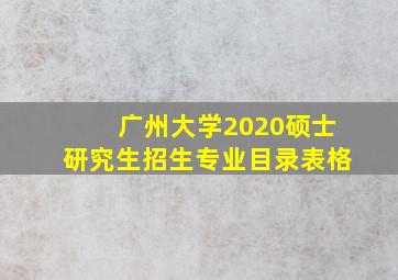 广州大学2020硕士研究生招生专业目录表格