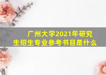 广州大学2021年研究生招生专业参考书目是什么