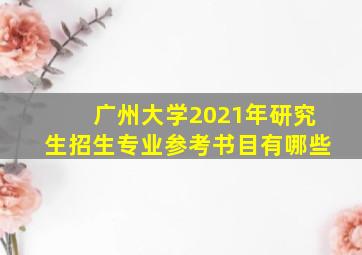 广州大学2021年研究生招生专业参考书目有哪些