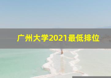 广州大学2021最低排位