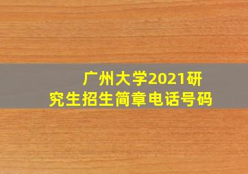 广州大学2021研究生招生简章电话号码