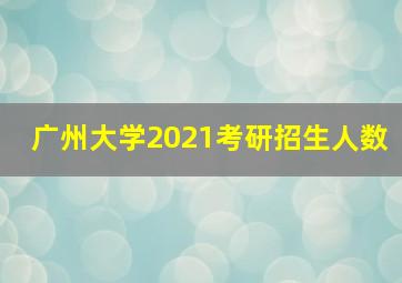 广州大学2021考研招生人数