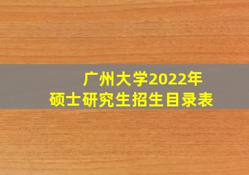 广州大学2022年硕士研究生招生目录表