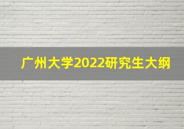 广州大学2022研究生大纲