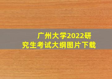 广州大学2022研究生考试大纲图片下载