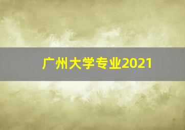 广州大学专业2021