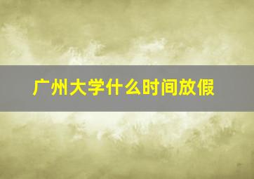 广州大学什么时间放假