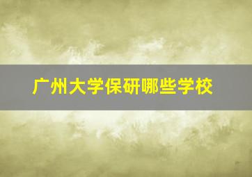 广州大学保研哪些学校