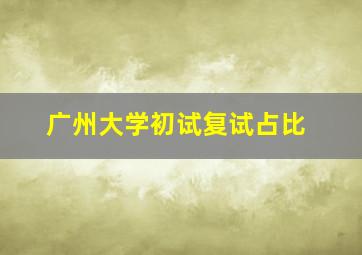 广州大学初试复试占比