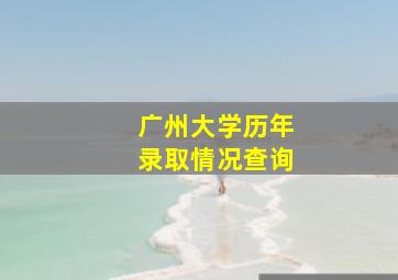 广州大学历年录取情况查询