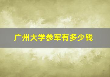 广州大学参军有多少钱