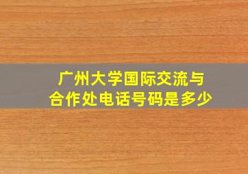 广州大学国际交流与合作处电话号码是多少