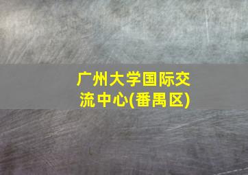 广州大学国际交流中心(番禺区)