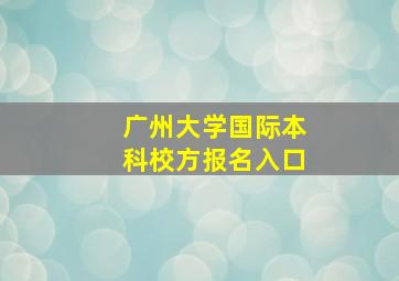 广州大学国际本科校方报名入口