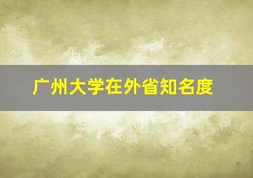 广州大学在外省知名度