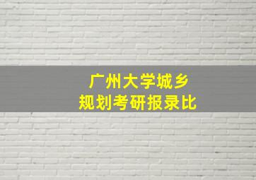 广州大学城乡规划考研报录比