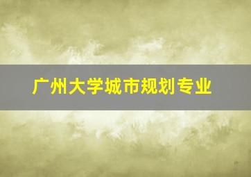 广州大学城市规划专业