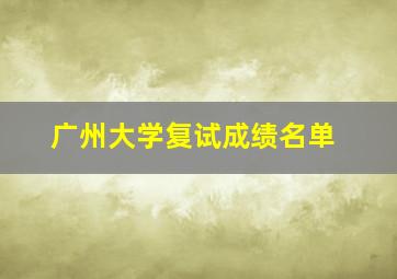 广州大学复试成绩名单